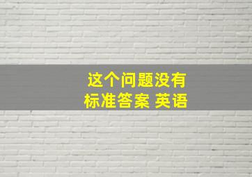 这个问题没有标准答案 英语